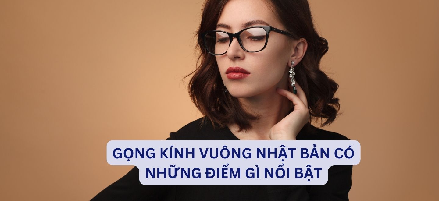 Gọng Kính Vuông Nhật Bản Có Những Điểm Gì Nổi Bật