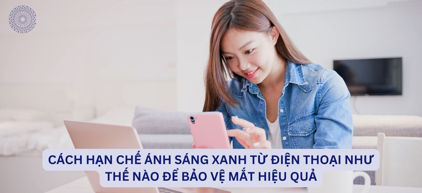 Cách Hạn Chế Ánh Sáng Xanh Từ Điện Thoại Như Thế Nào Để Bảo Vệ Mắt Hiệu Quả