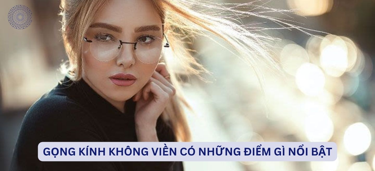 Gọng Kính Không Viền Có Những Điểm Gì Nổi Bật