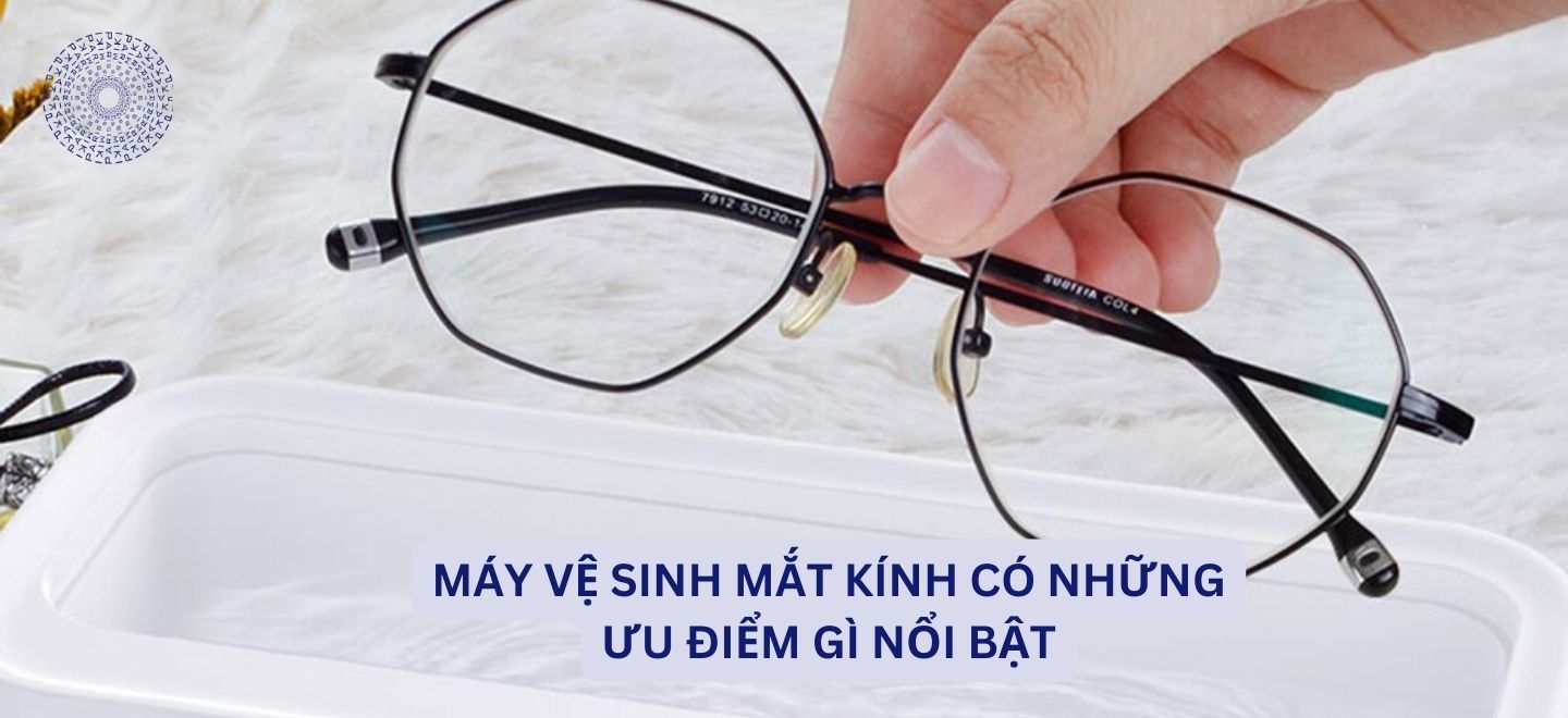 Máy Vệ Sinh Mắt Kính Có Những Ưu Điểm Gì Nổi Bật