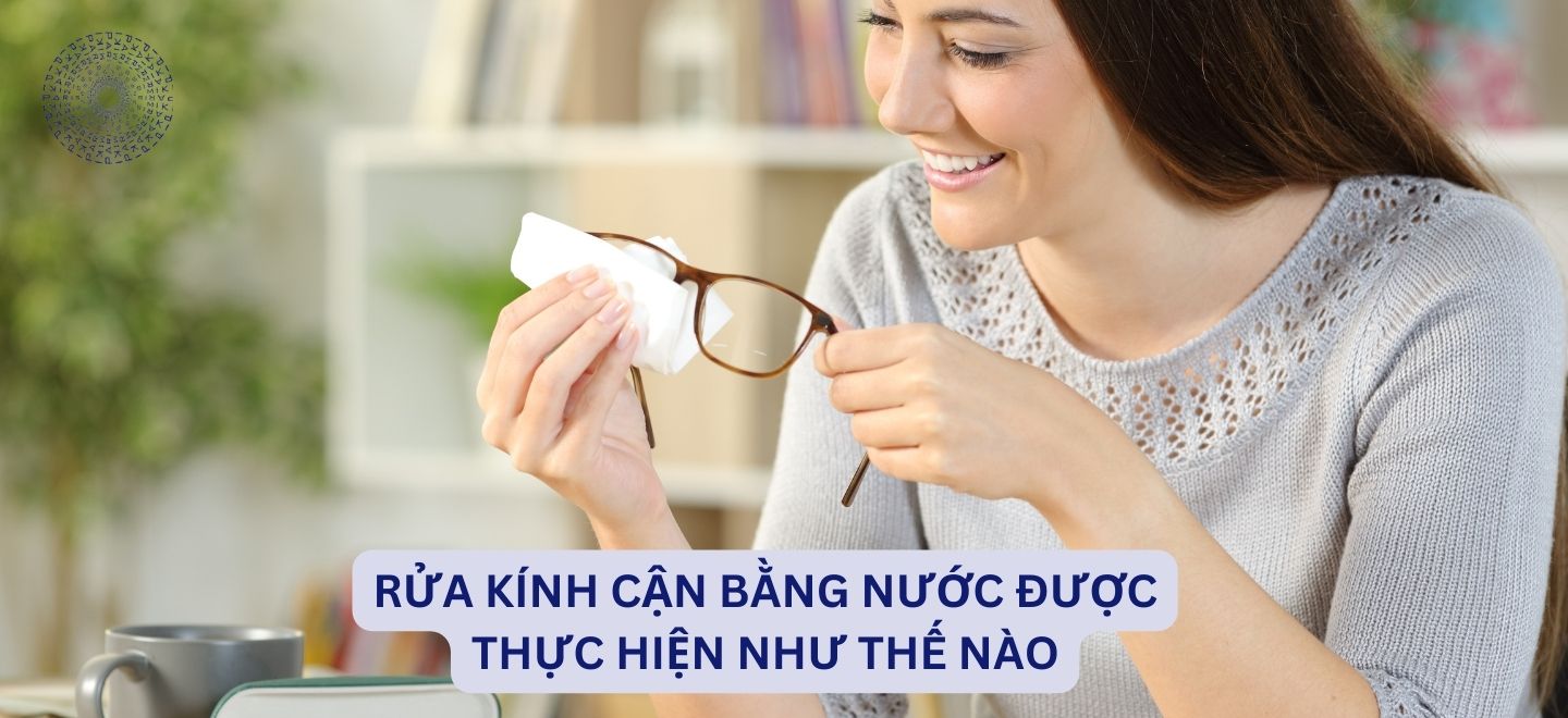 Rửa Kính Cận Bằng Nước Được Thực Hiện Như Thế Nào